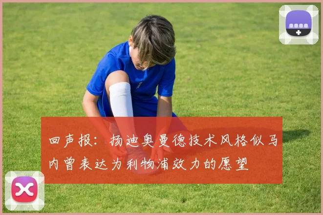 回声报：扬迪奥曼德技术风格似马内曾表达为利物浦效力的愿望