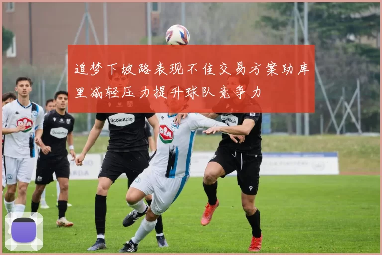 追梦下坡路表现不佳交易方案助库里减轻压力提升球队竞争力