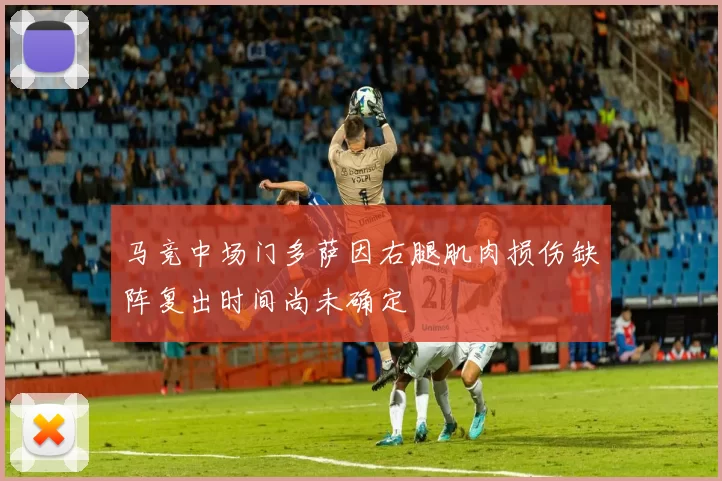 马竞中场门多萨因右腿肌肉损伤缺阵复出时间尚未确定