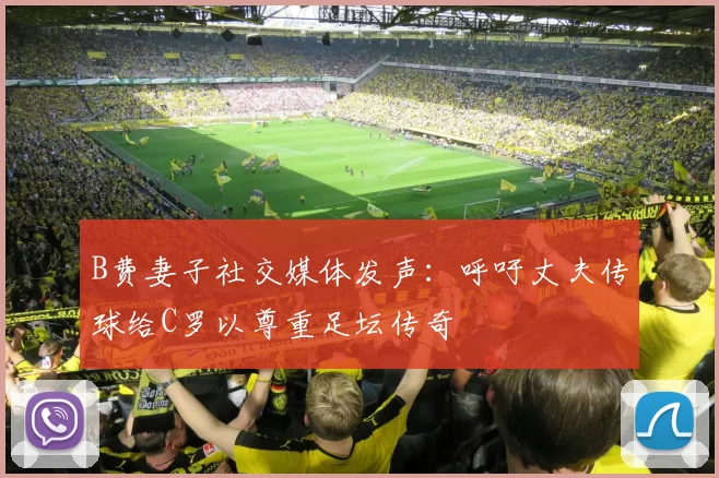 B费妻子社交媒体发声：呼吁丈夫传球给C罗以尊重足坛传奇