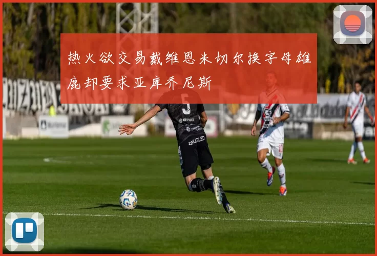热火欲交易戴维恩米切尔换字母雄鹿却要求亚库乔尼斯